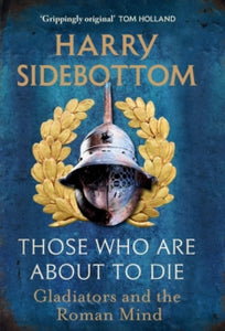 Those Who Are About To Die : Gladiators and the Roman Mind