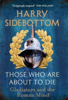 Those Who Are About To Die : Gladiators and the Roman Mind