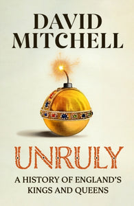 Unruly: A History of England's Kings and Queens - David Mitchell